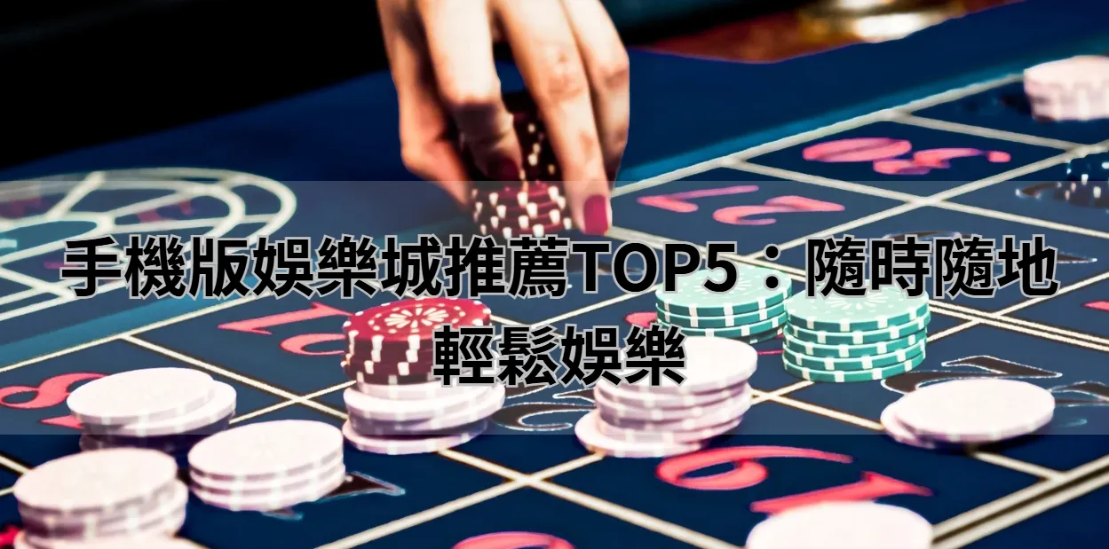 手機版娛樂城推薦TOP5：隨時隨地輕鬆娛樂