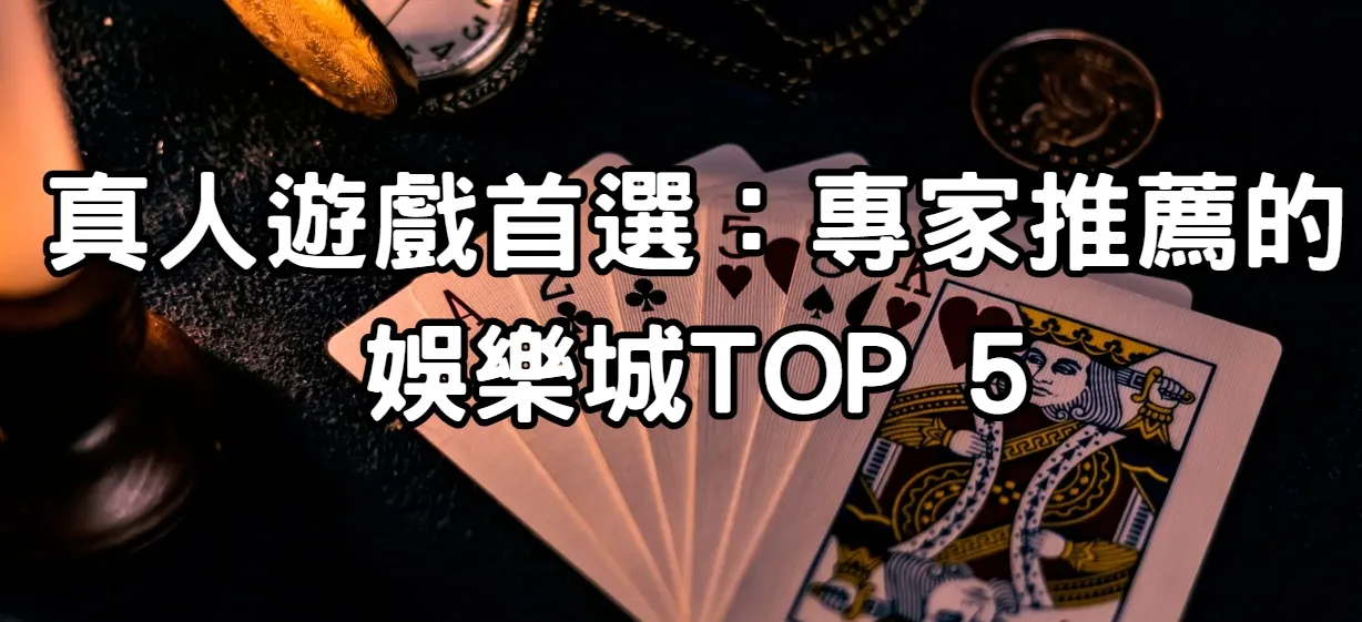 真人遊戲首選：專家推薦的娛樂城TOP 5